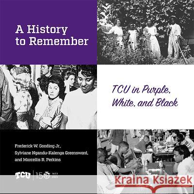 A History to Remember: Tcu in Purple, White, and Black Frederick W. Gooding Sylviane Ngandu-Kalenga Greensword Marcellis Perkins 9780875658452 Texas Christian University Press