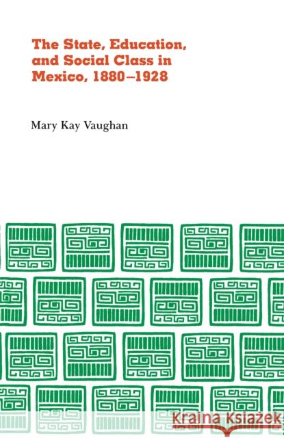 State, Education, and Social Class in Mexico, 1880-1928 Vaughn, Mary Kay 9780875800790 Northern Illinois University Press