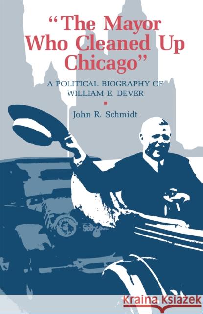 The Mayor Who Cleaned Up Chicago: A Political Biography of William E. Dever Schmidt, John R. 9780875801445 Northern Illinois University Press