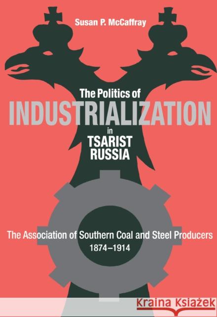 The Politics of Industrialization in Tsarist Russia McCaffray, Susan 9780875802046 Northern Illinois University Press