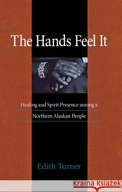 Hands Feel It: Healing and Spirit Presence Among a Northern Alaskan People Turner, Edith 9780875802121 Northern Illinois University Press