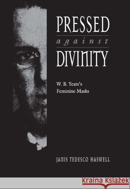 Pressed Against Divinity: W. B. Yeats's Feminine Masks Haswell, Janis Tedesco 9780875802220 Northern Illinois University Press