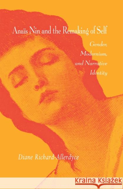 Anaïs Nin and the Remaking of Self: Gender, Modernism, and Narrative Identity Richard-Allerdyce, Diane 9780875802329 Northern Illinois University Press