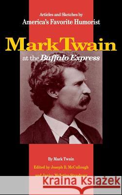 Mark Twain at the Buffalo Express: Articles and Sketches by America's Favorite Humorist Mark Twain Janice McIntire-Strasburg Joseph B. McCullough 9780875802497