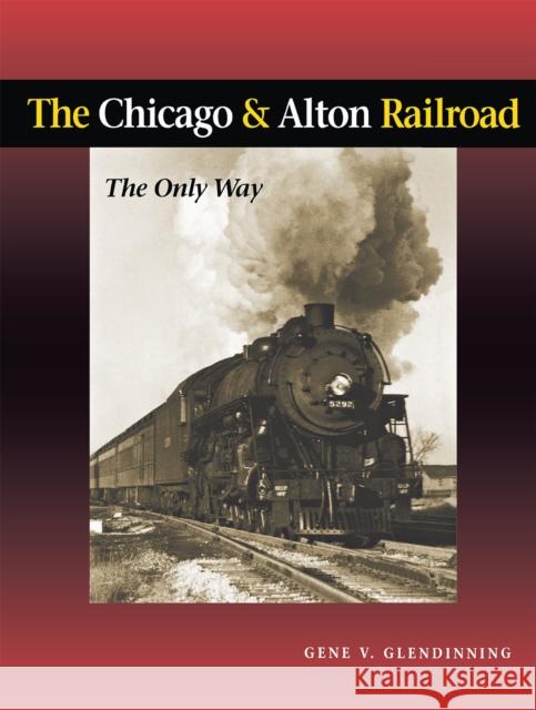 The Chicago & Alton Railroad: The Only Way Gene V. Glendinning 9780875802879 Northern Illinois University Press