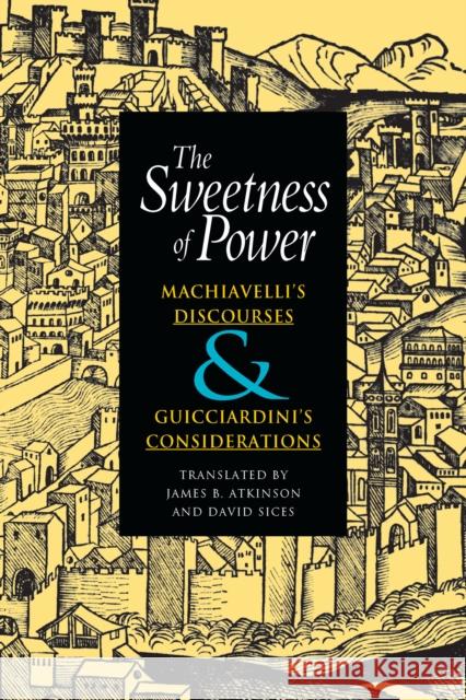 The Sweetness of Power: Machiavelli's Discourses and Guicciardini's Considerations Niccolo Machiavelli Francesco Guicciardini 9780875802886 Northern Illinois University Press