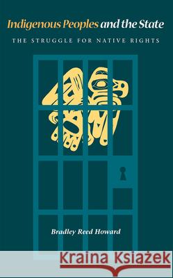 Indigenous Peoples and the State: The Struggle for Native Rights Howard, Bradley Reed 9780875802909 Northern Illinois University Press