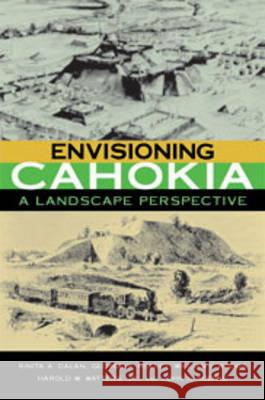 Envisioning Cahokia: A Landscape Perspective Rinita A. Dalan George R. Holley William Woods 9780875803029
