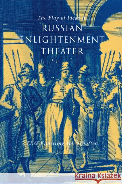 The Play of Ideas in Russian Enlightenment Theater Elise Kimerling Wirtschafter 9780875803104