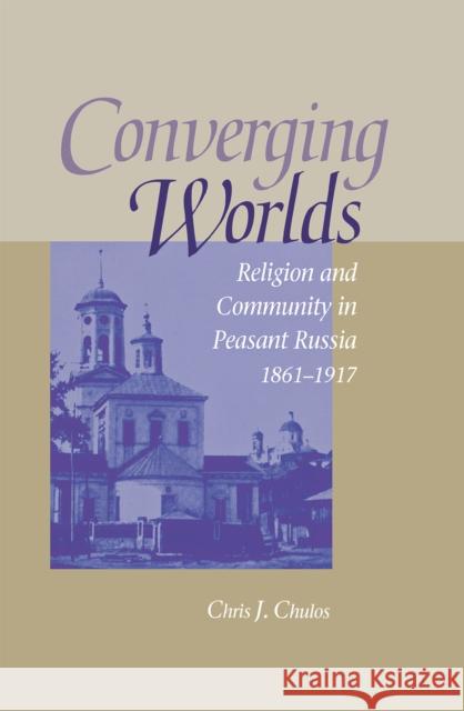 Converging Worlds: Religion and Community in Peasant Russia, 1861-1917 Chulos, Chris 9780875803173 Northern Illinois University Press