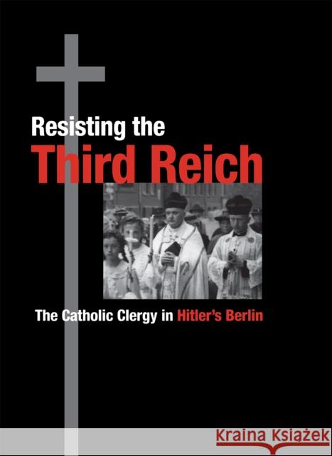 Resisting the Third Reich: The Catholic Clergy in Hitler's Berlin Spicer, Kevin 9780875803302 Northern Illinois University Press