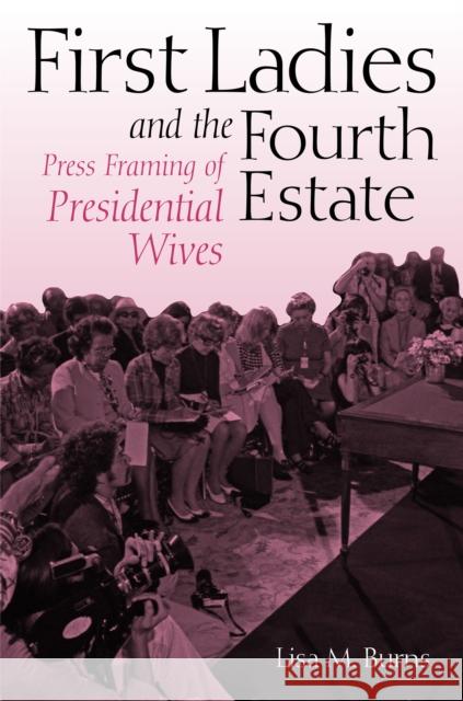 First Ladies and the Fourth Estate Burns, Lisa 9780875803913 Northern Illinois University Press