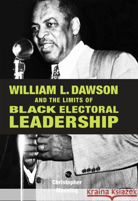 William L. Dawson and the Limits of Black Electoral Leadership Christopher Manning 9780875803951