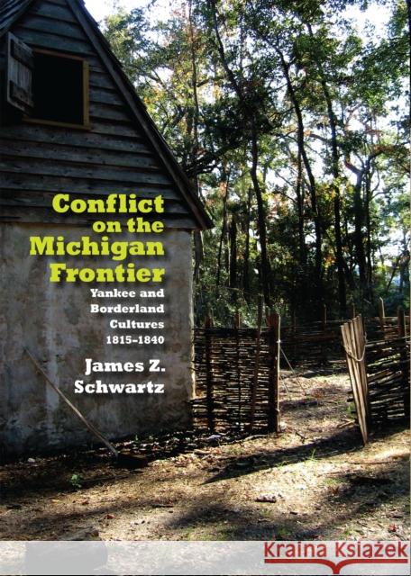 Conflict on the Michigan Frontier: Yankee and Borderland Cultures, 1815-1840 Schwartz, James 9780875804002 Northern Illinois University Press