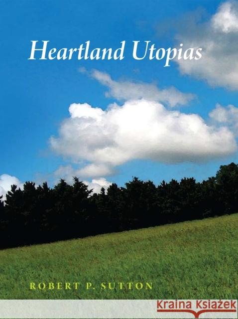 Heartland Utopias Robert P. Sutton 9780875804019 Northern Illinois University Press