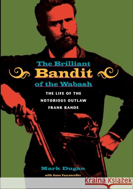 The Brilliant Bandit of the Wabash Dugan, Mark 9780875804248 Northern Illinois University Press