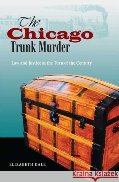 The Chicago Trunk Murder: Law and Justice at the Turn of the Century Dale, Elizabeth 9780875804408