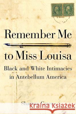 Remember Me to Miss Louisa: Hidden Black-White Intimacies in Antebellum America Sharony Green 9780875804910