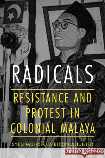 Radicals: Resistance and Protest in Colonial Malaya Syed Muhd Khairudin Aljunied 9780875804927 Northern Illinois University Press