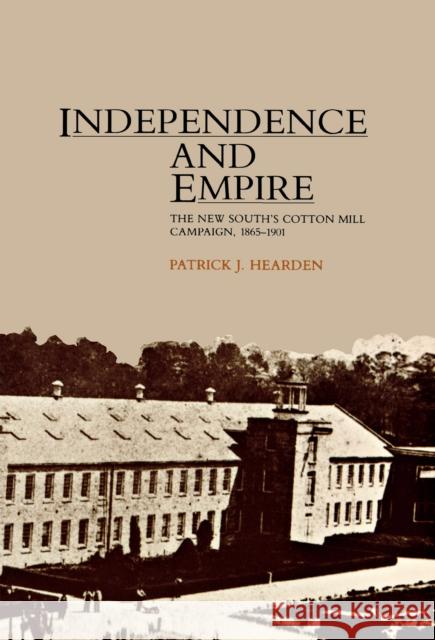 Independence and Empire: The New South's Cotton Mill Campaign, 1865-1901 Hearden, Patrick 9780875805351 Northern Illinois University Press