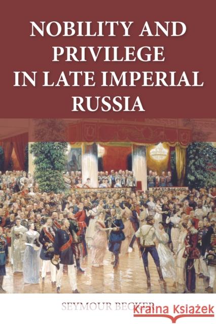 Nobility and Privilege in Late Imperial Russia Seymour Becker 9780875805399 0