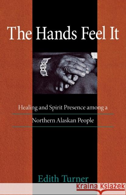 Hands Feel It: Healing and Spirit Presence Among a Northern Alaskan People Turner, Edith 9780875805733 Northern Illinois University Press