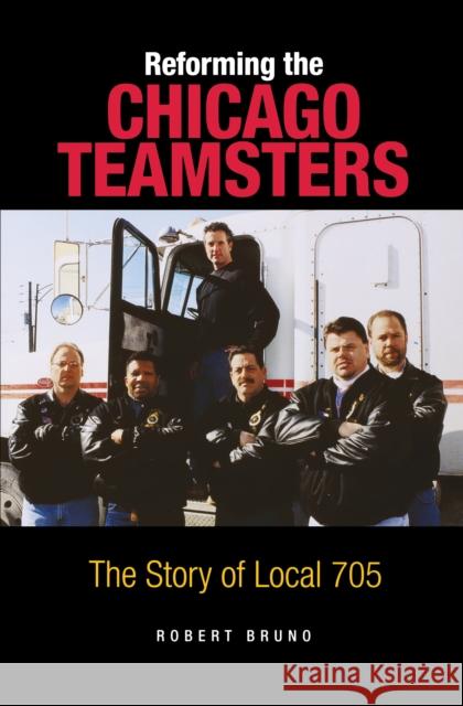 Reforming the Chicago Teamsters: The Story of Local 705 Robert Bruno 9780875805962