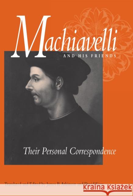 Machiavelli and His Friends: Their Personal Correspondence Machiavelli, Niccolò 9780875805993 Northern Illinois University Press