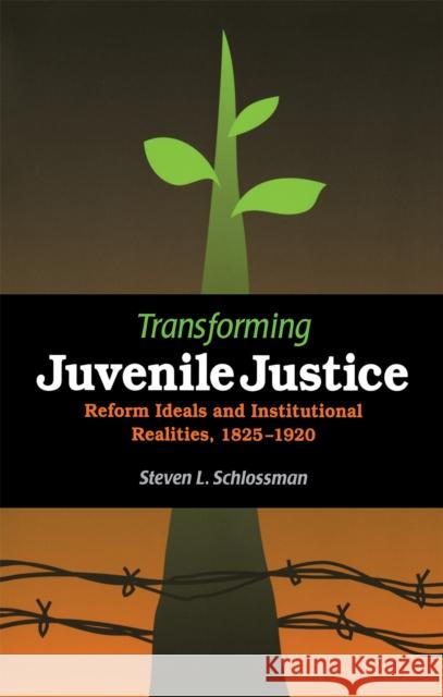 Transforming Juvenile Justice: Reform Ideals and Institutional Realities, 1825-1920 Steven L. Schlossman 9780875806037 Northern Illinois University Press