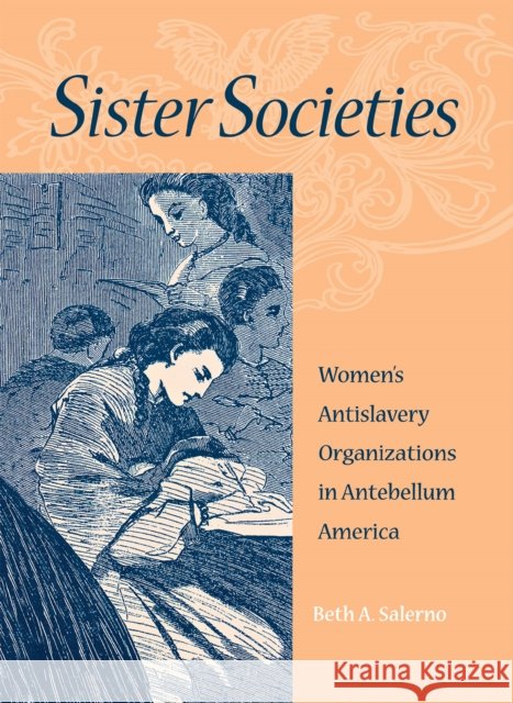 Sister Societies: Women's Antislavery Organizations in Antebellum America Salerno, Beth 9780875806198