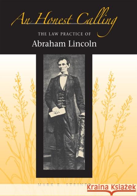 An Honest Calling: The Law Practice of Abraham Lincoln Steiner, Mark 9780875806266 Northern Illinois University Press