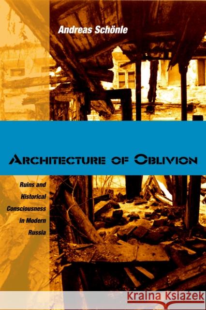 Architecture of Oblivion: Ruins and Historical Consciousness in Modern Russia Schönle, Andreas 9780875806518