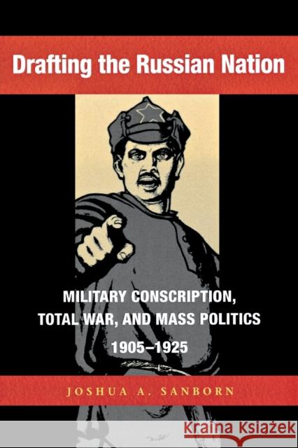 Drafting the Russian Nation: Military Conscription, Total War, and Mass Politics, 1905-1925 Sanborn, Joshua a. 9780875806631 Northern Illinois University Press