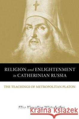 Religion and Enlightenment in Catherinian Russia: The Teachings of Metropolitan Platon Wirtschafter, Elise Kimerling 9780875806983