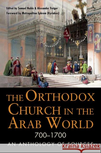 The Orthodox Church in the Arab World, 700-1700: An Anthology of Sources Noble, Samuel 9780875807010 John Wiley & Sons