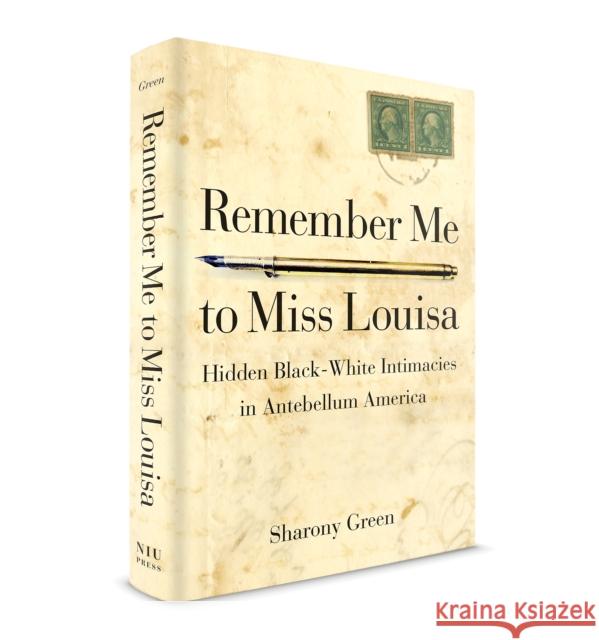 Remember Me to Miss Louisa: Hidden Black-White Intimacies in Antebellum America Green, Sharony 9780875807232