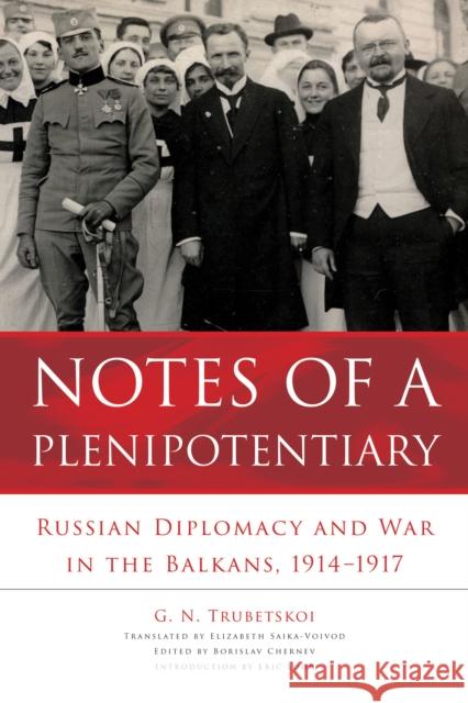 Notes of a Plenipotentiary: Russian Diplomacy and War in the Balkans, 1914-1917 G. N. Trubetskoi Borislav Chernev Elizabeth Saika-Voivod 9780875807263