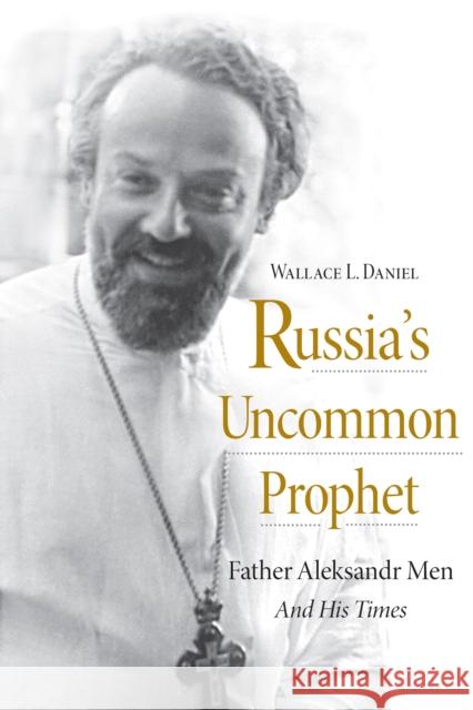 Russia's Uncommon Prophet: Father Aleksandr Men and His Times Wallace L. Daniel 9780875807331 Northern Illinois University Press