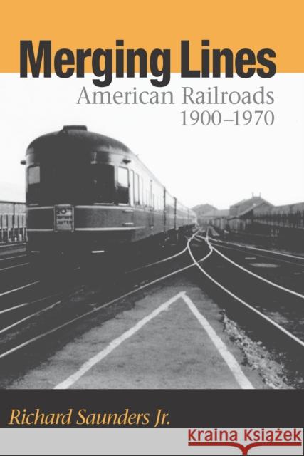 Merging Lines: American Railoads, 1900-1970 Richard Saunder 9780875807355 Northern Illinois University Press