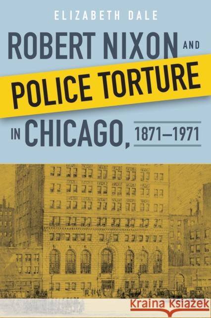 Robert Nixon and Police Torture in Chicago, 1871-1971 Elizabeth Dale 9780875807393 Northern Illinois University Press