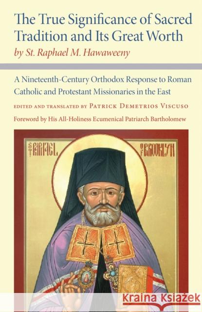 The True Significance of Sacred Tradition and Its Great Worth, by St. Raphael M. Hawaweeny: A Nineteenth-Century Orthodox Response to Roman Catholic a St Raphael M. Hawaweeny Patrick Demetrios Viscuso His Al Ecumenica 9780875807454 Northern Illinois University Press