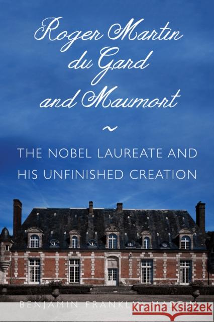 Roger Martin Du Gard and Maumort: The Nobel Laureate and His Unfinished Creation Benjamin Franklin Martin 9780875807492