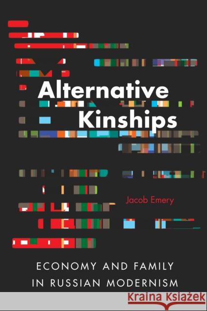 Alternative Kinships: Economy and Family in Russian Modernism Jacob Emery 9780875807515