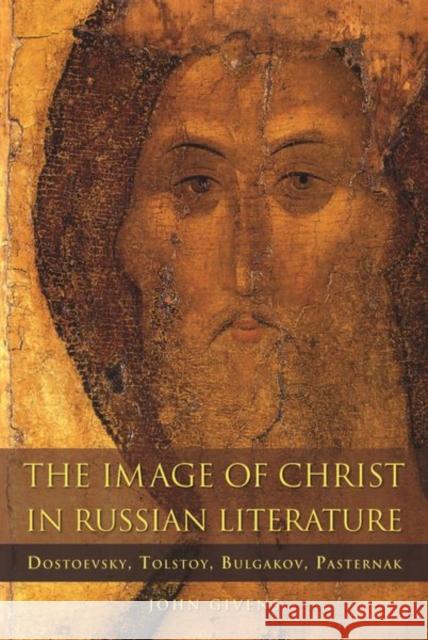 The Image of Christ in Russian Literature: Dostoevsky, Tolstoy, Bulgakov, Pasternak John Givens 9780875807799
