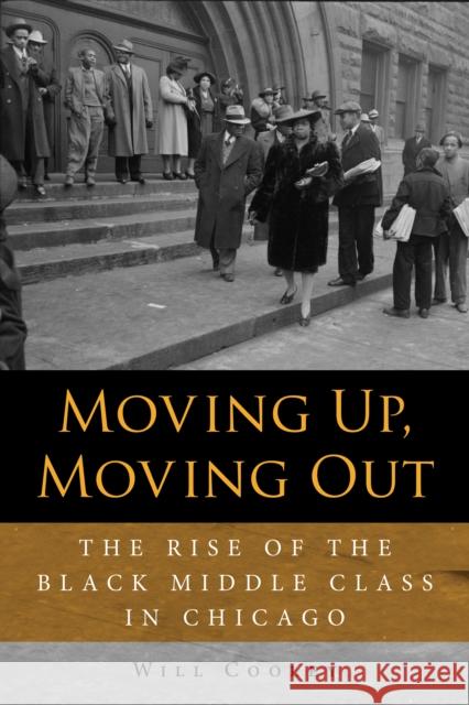 Moving Up, Moving Out: The Rise of the Black Middle Class in Chicago Will Cooley 9780875807874 Northern Illinois University Press