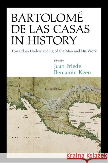 Bartolomé de Las Casas in History: Toward an Understanding of the Man and His Work Friede, Juan 9780875809878 Northern Illinois University Press