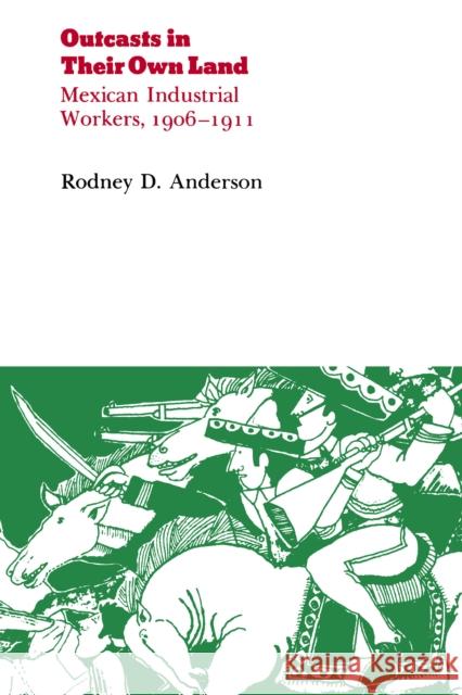 Outcasts in Their Own Land: Mexican Industrial Workers, 1906-1911 Anderson, Rodney D. 9780875809922