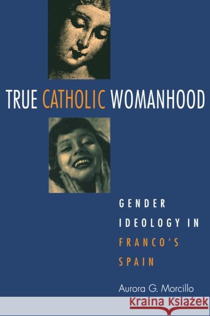 True Catholic Womanhood: Gender Ideology in Franco's Spain Morcillo, Aurora 9780875809977