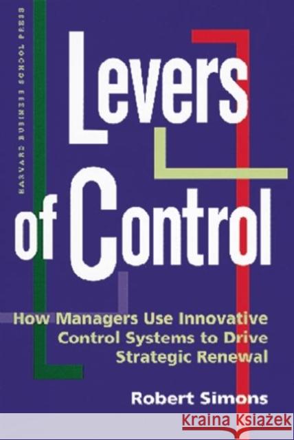 Levers of Control: How Managers Use Innovative Control Systems to Drive Strategic Renewal Robert Simons 9780875845593