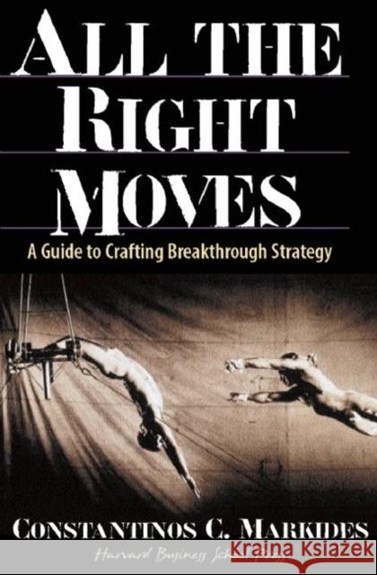 All the Right Moves: A Guide to Crafting Breakthrough Strategy Constantinos Markides 9780875848334